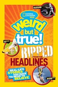 National Geographic Kids Weird but True!: Ripped from the Headlines: Real-life Stories You Have to Read to Believe