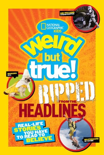 National Geographic Kids Weird but True!: Ripped from the Headlines: Real-life Stories You Have to Read to Believe by National Geographic Kids