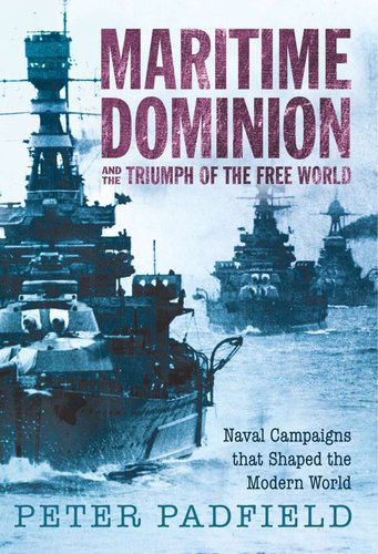 Maritime Dominion: Naval Campaigns that Shaped the Modern World by Peter Padfield