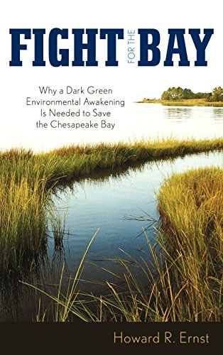 Fight for the Bay: Why a Dark Green Environmental Awakening is Needed to Save the Chesapeake Bay by Howard R. Ernst