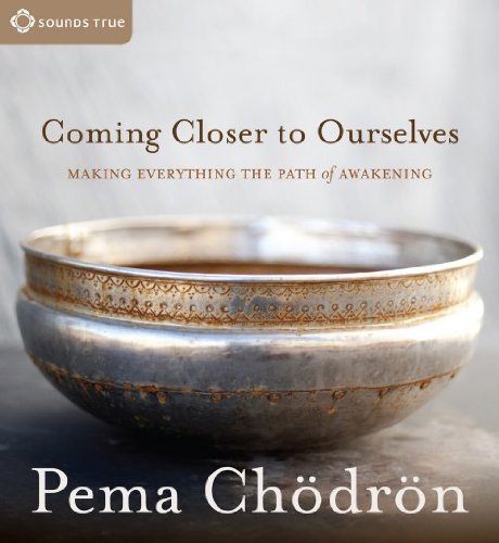Coming Closer to Ourselves: Making Everything the Path of Awakening by Pema Chodron
