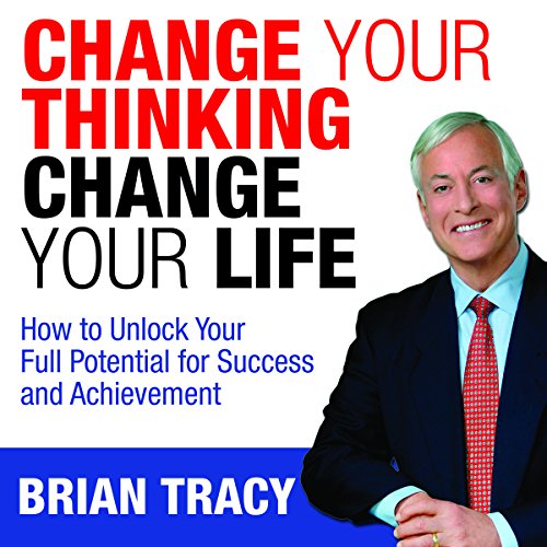 Change Your Thinking, Change Your Life: How to Unlock Your Full Potential for Success and Achievement by Brian Tracy