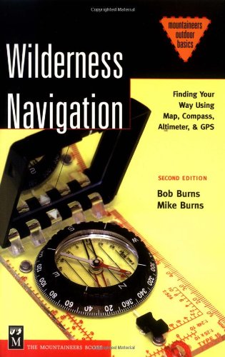 Wilderness Navigation: Finding Your Way Using Map, Compass, Altimeter & Gps (Mountaineers Outdoor Basics) by Bob Burns