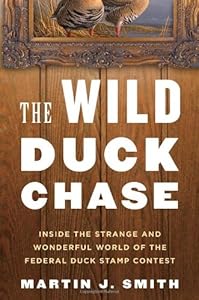 The Wild Duck Chase: Inside the Strange and Wonderful World of the Federal Duck Stamp Contest