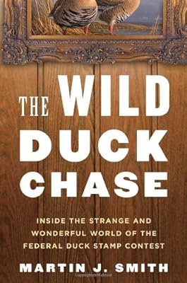 The Wild Duck Chase: Inside the Strange and Wonderful World of the Federal Duck Stamp Contest