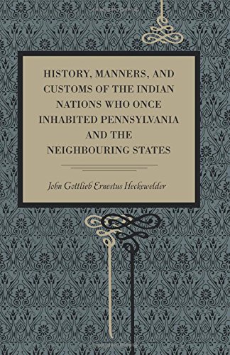History, Manners, and Customs of the Indian Nations Who Once Inhabited Pennsylvania and the Neighboring States by John Gottlieb Ernestus Heckewelder