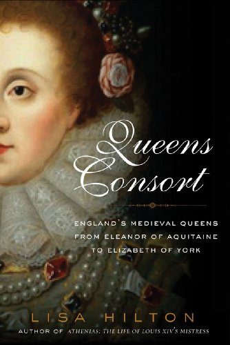Queens Consort: England's Medieval Queens from Eleanor of Aquitaine to Elizabeth of York by Lisa Hilton