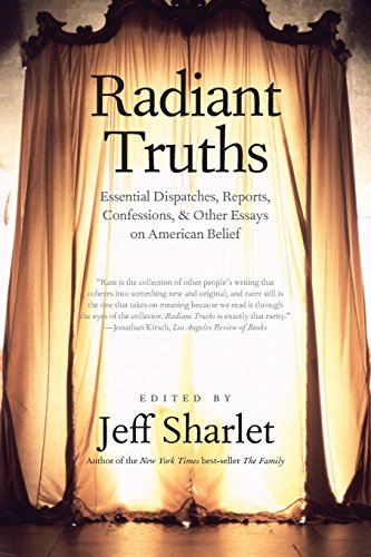 Radiant Truths: Essential Dispatches, Reports, Confessions, and Other Essays on American Belief by Jeff Sharlet