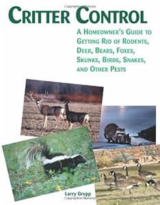 Critter Control: A Homeowner's Guide to Getting Rid of Rodents, Deer, Bears, Foxes, Skunks, Birds, Snakes, and Other Pests by Larry Grupp