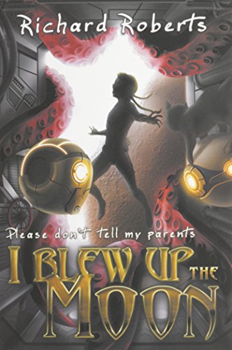 Please Don't Tell My Parents I Blew Up the Moon by Richard Roberts