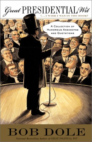Great Presidential Wit (...I Wish I Was in the Book): A Collection of Humorous Anecdotes and Quotations by Bob Dole
