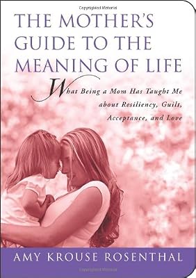 The Mother's Guide to the Meaning of Life: What Being a Mom Has Taught Me About Resiliency, Guilt, Acceptance, and Love (Guides to the Meaning of Life)