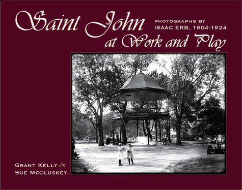 Saint John at Work and Play: Photographs by Isaac Erb, 1904-1924 by Grant Kelly