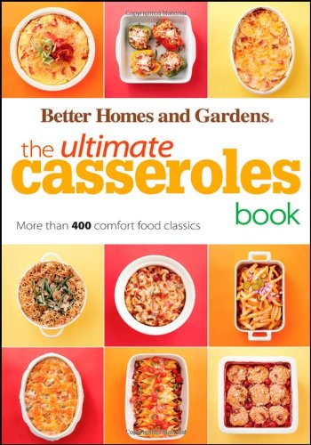 The Ultimate Casseroles Book: More than 400 Heartwarming Dishes from Dips to Desserts by Better Homes and Gardens