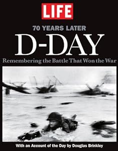 LIFE D-Day: Remembering the Battle that Won the War - 70 Years Later