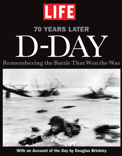LIFE D-Day: Remembering the Battle that Won the War - 70 Years Later by The Editors of LIFE