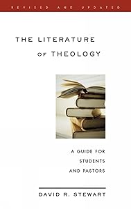 The Literature of Theology: A Guide for Students and Pastors, Revised and Updated by David R. Stewart
