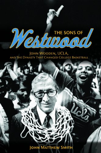 The Sons of Westwood: John Wooden, UCLA, and the Dynasty That Changed College Basketball by John Matthew Smith