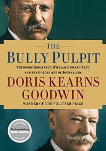 The Bully Pulpit: Theodore Roosevelt, William Howard Taft, and the Golden Age of Journalism