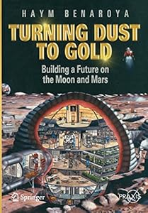 Turning Dust to Gold: Building a Future on the Moon and Mars (Springer Praxis Books / Space Exploration)