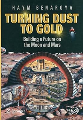 Turning Dust to Gold: Building a Future on the Moon and Mars (Springer Praxis Books / Space Exploration)