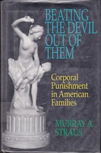 Beating the Devil Out of Them: Corporal Punishment in American Families by Murray A. Straus