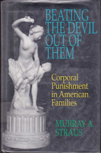 Beating the Devil Out of Them: Corporal Punishment in American Families by Murray A. Straus