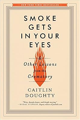 Smoke Gets in Your Eyes: And Other Lessons from the Crematory