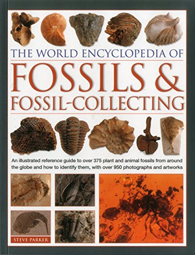 The World Encyclopedia of Fossils &amp; Fossil-Collecting:: An Illustrated Reference Guide To Over 375 Plant And Animal Fossils From Around The Globe And ... Them, With Over 950 Photographs And Artworks by Steve Parker