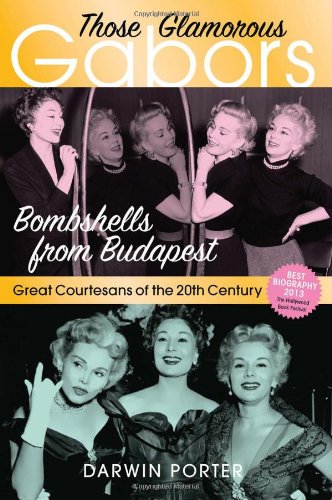 Those Glamorous Gabors: Bombshells from Budapest by Darwin Porter