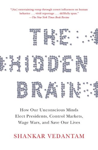 The Hidden Brain: How Our Unconscious Minds Elect Presidents, Control Markets, Wage Wars, and Save Our Lives by Shankar Vedantam