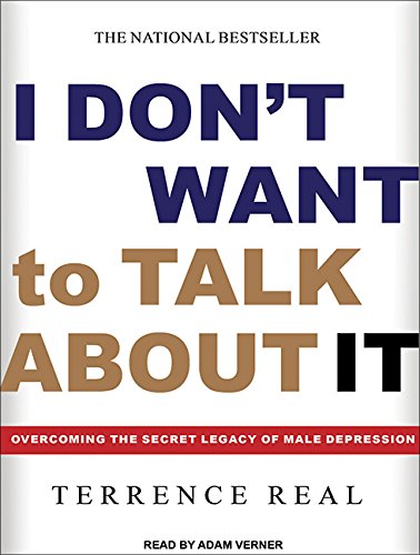 I Don't Want to Talk About It: Overcoming the Secret Legacy of Male Depression by Terrence Real