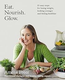 Eat. Nourish. Glow.: 10 easy steps for losing weight, looking younger & feeling healthier