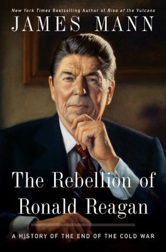 The Rebellion of Ronald Reagan: A History of the End of the Cold War by James Mann