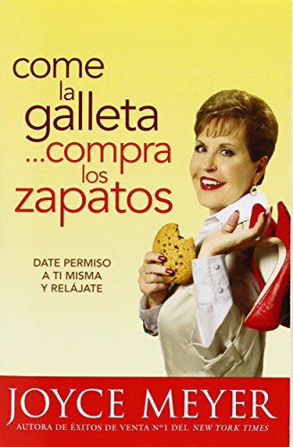 Come la Galleta... Compra los Zapatos: Date permiso a ti misma y rel&aacute;jate by Joyce Meyer