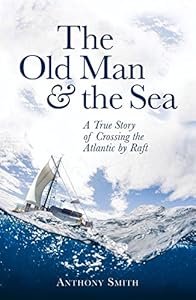 The Old Man and the Sea: A True Story of Crossing the Atlantic by Raft