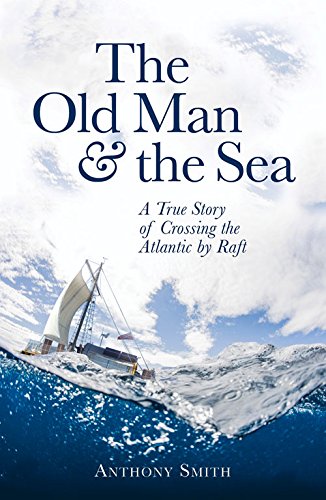 The Old Man and the Sea: A True Story of Crossing the Atlantic by Raft by Anthony Smith