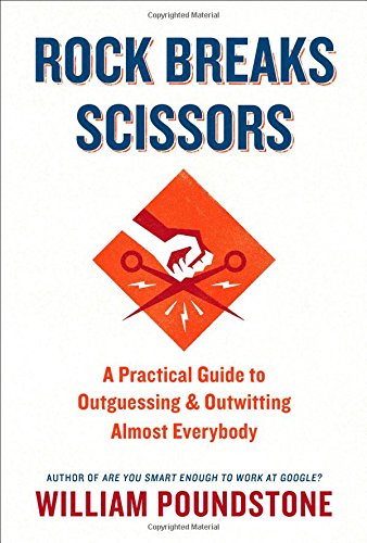 Rock Breaks Scissors: A Practical Guide to Outguessing and Outwitting Almost Everybody by William Poundstone