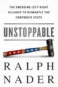 Unstoppable: The Emerging Left-Right Alliance to Dismantle the Corporate State