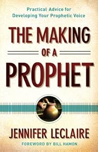 Making of a Prophet, The: Practical Advice for Developing Your Prophetic Voice