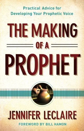 Making of a Prophet, The: Practical Advice for Developing Your Prophetic Voice by Jennifer LeClaire