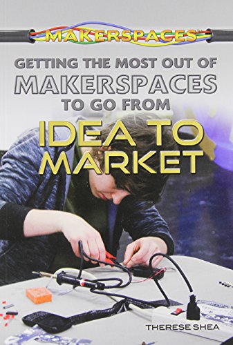 Getting the Most Out of Makerspaces to Go from Idea to Market by Therese Shea
