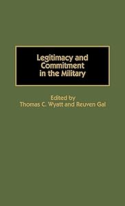 Legitimacy and Commitment in the Military: (Contributions in Military Studies) by Thomas C. Wyatt