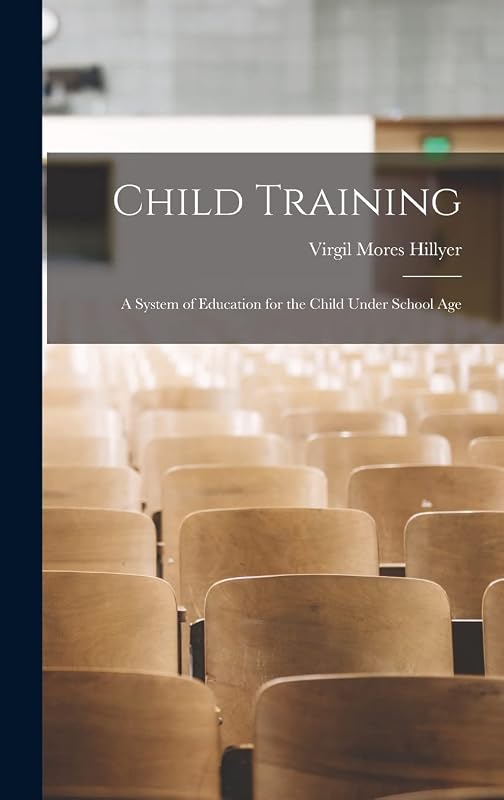 Child Training: A System of Education for the Child Under School Age by Virgil Mores Hillyer