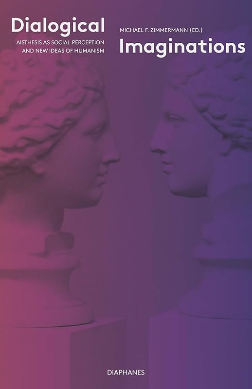 Dialogical Imaginations: Aisthesis as Social Perception and New Ideas of Humanism by Michael F. Zimmermann