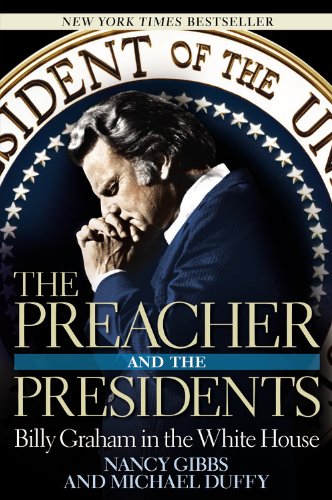The Preacher and the Presidents: Billy Graham in the White House by Nancy Gibbs