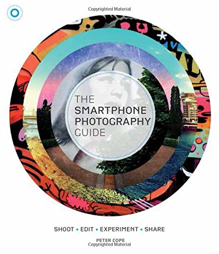 The Smartphone Photography Guide: Shoot*Edit*Experiment*Share by Peter Cope