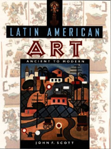 Latin American Art: Ancient to Modern by John Scott