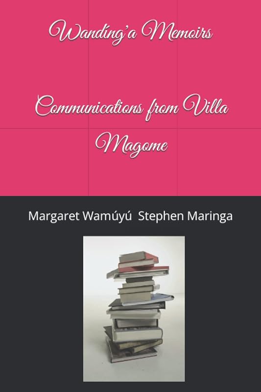 Communications from Villa Magome (Wandíng'a Memoirs) by Ms. Margaret Wamuyu Stephen Maringa