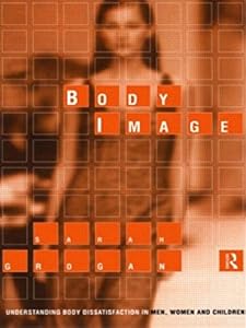 Body Image: Understanding Body Dissatisfaction in Men, Women and Children by Sarah Grogan